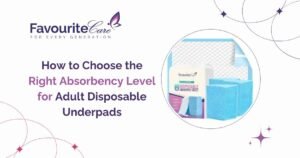 How to Choose the Right Absorbency Level for Adult Disposable Underpads